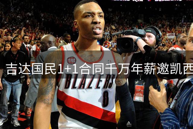 吉达国民1+1合同千万年薪邀凯西回归