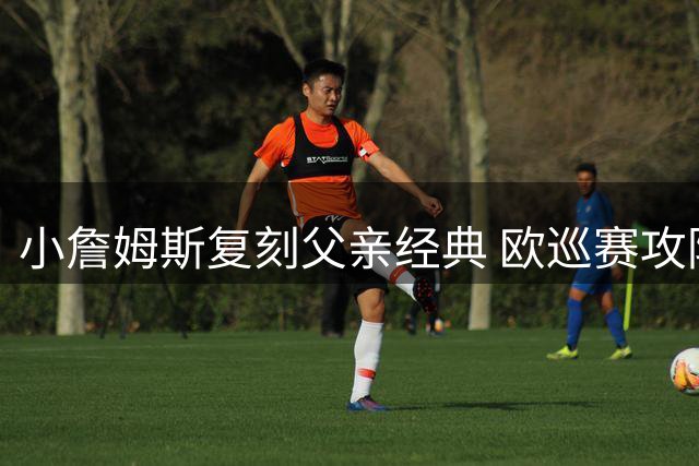 小詹姆斯复刻父亲经典 欧巡赛攻防一体惊艳全场