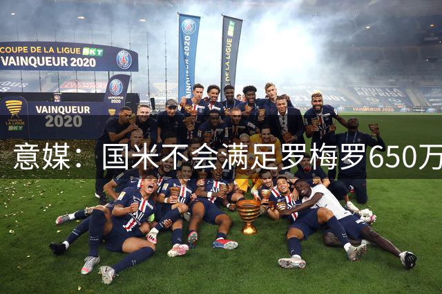 意媒：国米不会满足罗梅罗650万年薪要求，他愿降薪谈判才会重启