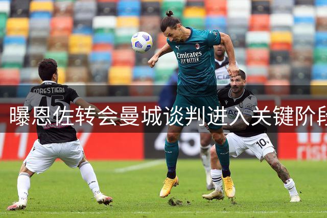 曝恩佐转会曼城谈判进入关键阶段 联赛杯确定缺阵
