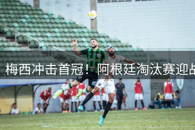 梅西冲击首冠！阿根廷淘汰赛迎战澳大利亚信心满满