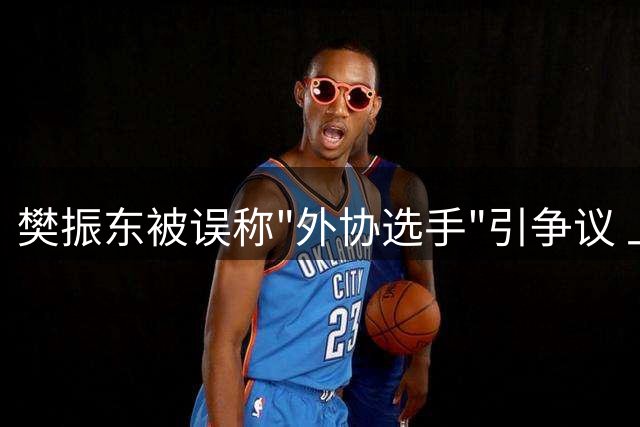 樊振东被误称"外协选手"引争议 上海体育局权威回应澄清事实