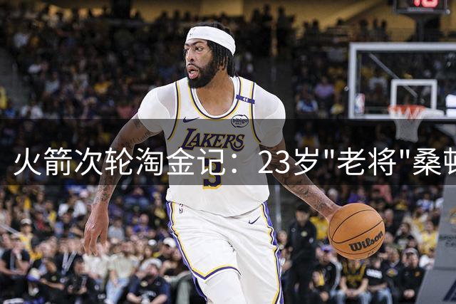 火箭次轮淘金记：23岁"老将"桑顿夏季联赛惊艳亮相