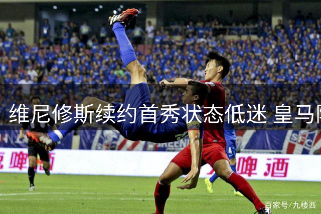 维尼修斯续约首秀状态低迷 皇马险胜西班牙人