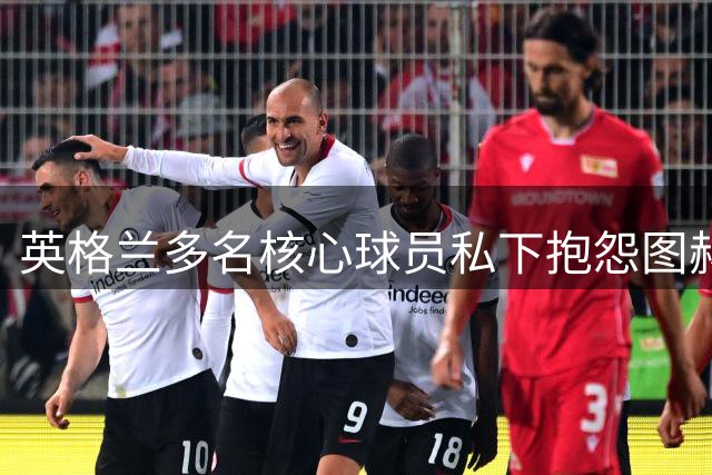 英格兰多名核心球员私下抱怨图赫尔战术：太早退得太深