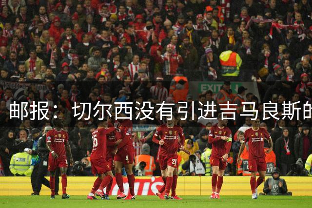 邮报：切尔西没有引进吉马良斯的计划 拉克鲁瓦今天体检