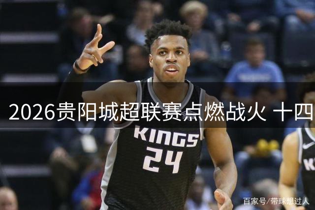 2026贵阳城超联赛点燃战火 十四路豪强逐鹿绿茵