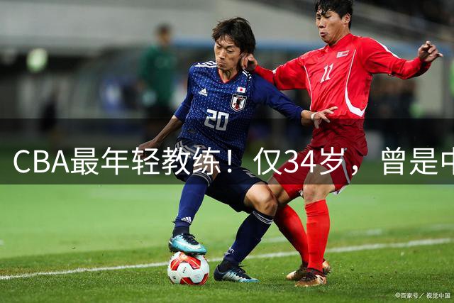 CBA最年轻教练！仅34岁，曾是中国男篮主力，已隐退2年，原因不明